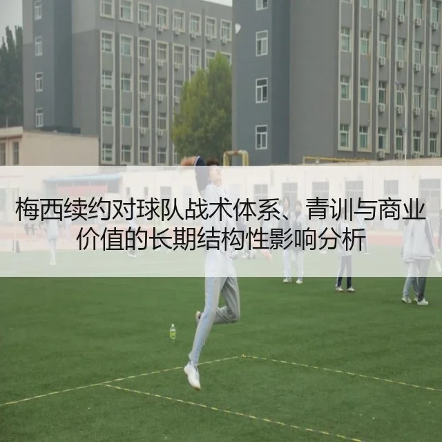 梅西续约对球队战术体系、青训与商业价值的长期结构性影响分析 - kaiyun